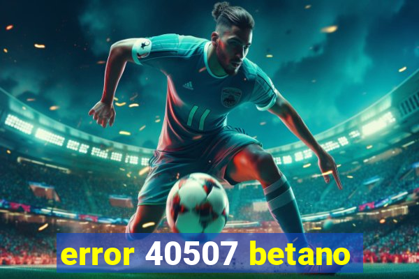 error 40507 betano